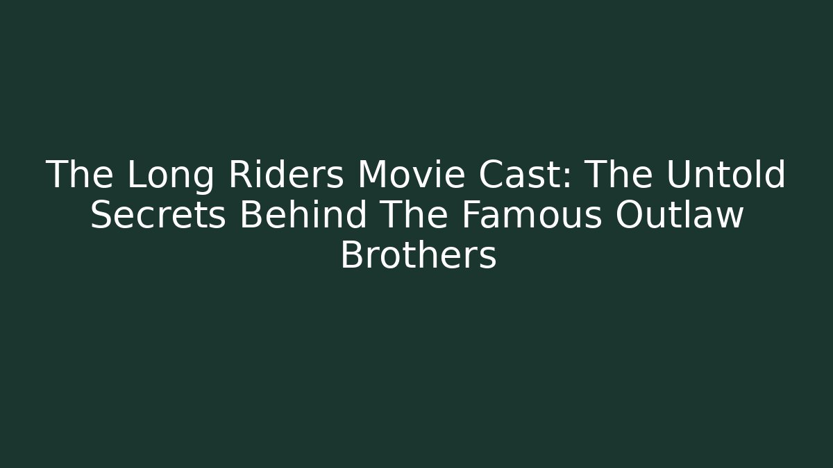 The Long Riders Movie Cast: The Untold Secrets Behind The Famous Outlaw Brothers
