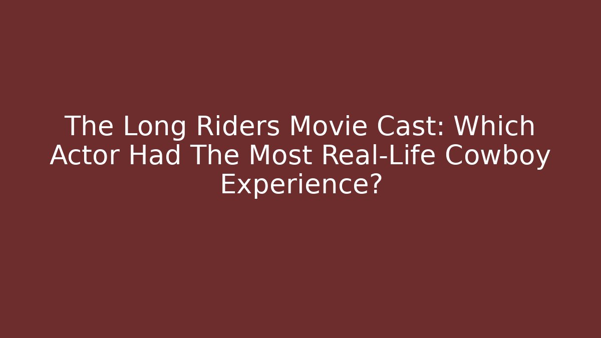 The Long Riders Movie Cast: Which Actor Had The Most Real-Life Cowboy Experience?