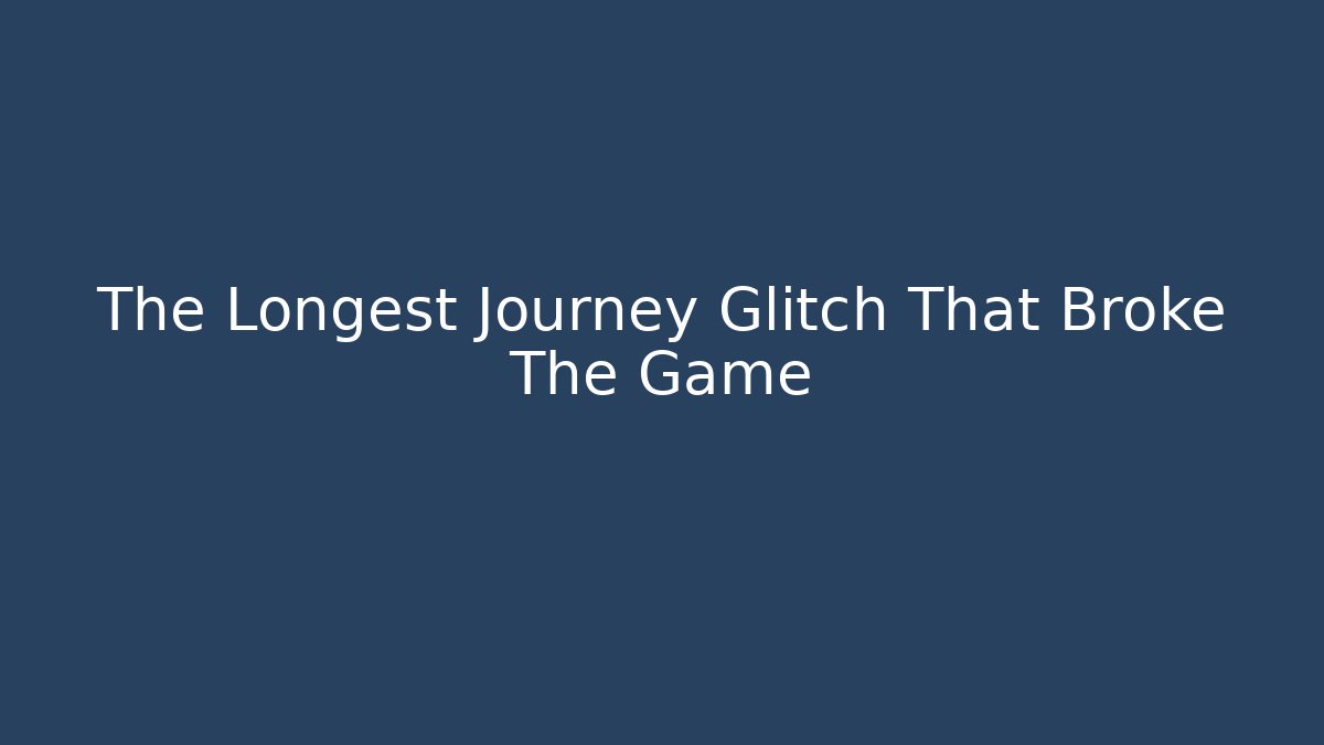 The Longest Journey Glitch That Broke The Game