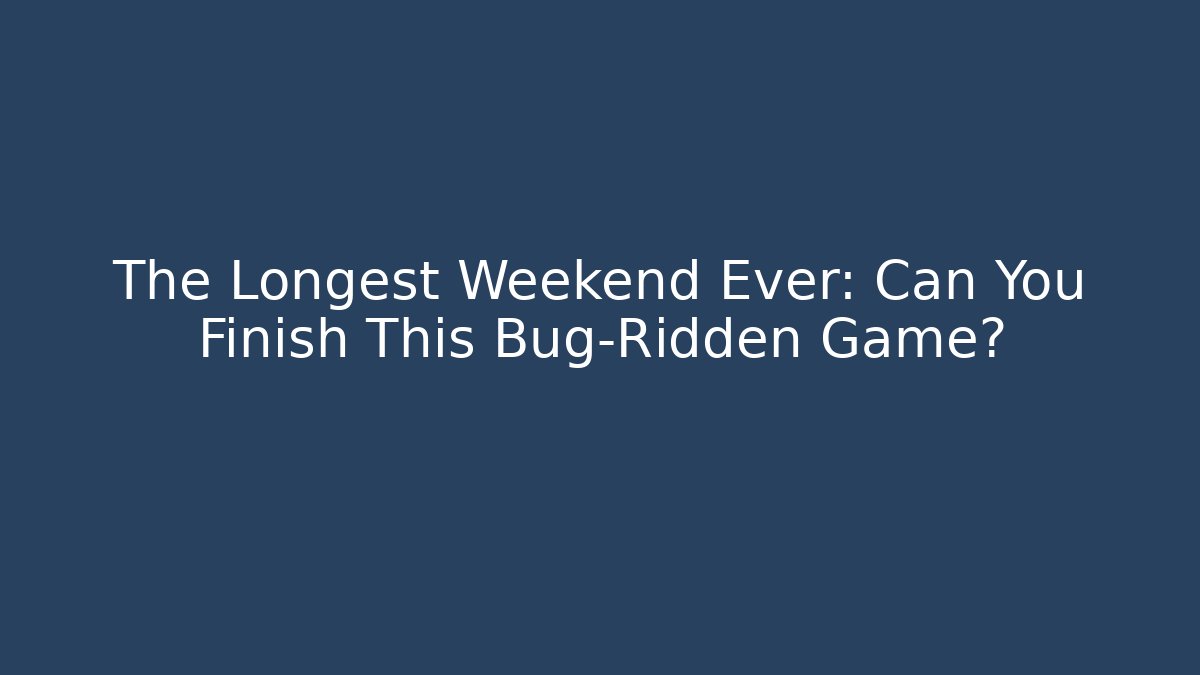 The Longest Weekend Ever: Can You Finish This Bug-Ridden Game?
