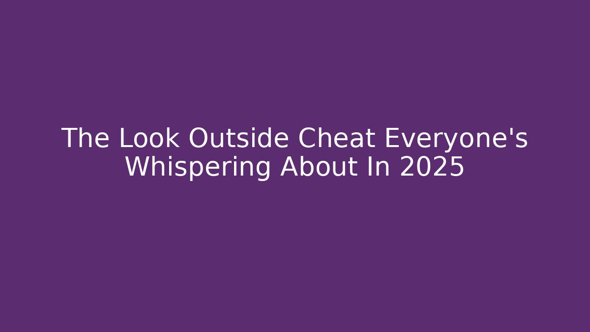 The Look Outside Cheat Everyone’s Whispering About In 2025