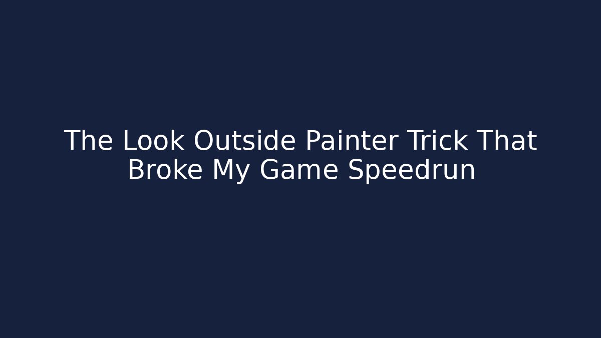 The Look Outside Painter Trick That Broke My Game Speedrun