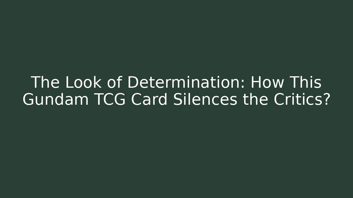 The Look of Determination: How This Gundam TCG Card Silences the Critics?