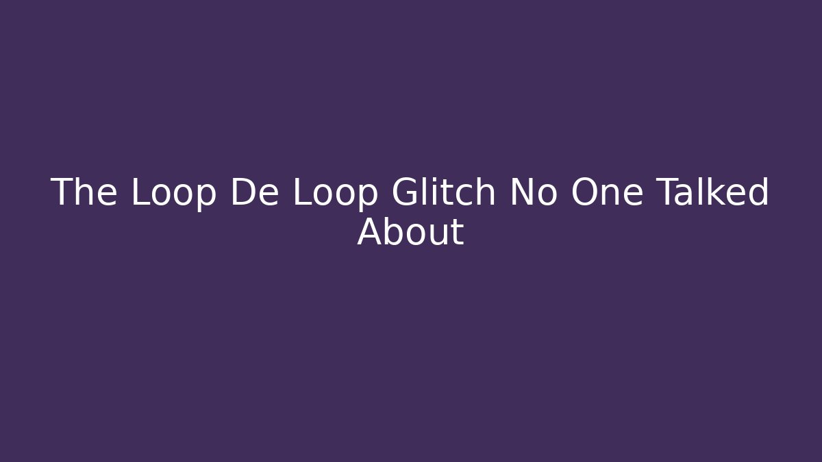 The Loop De Loop Glitch No One Talked About