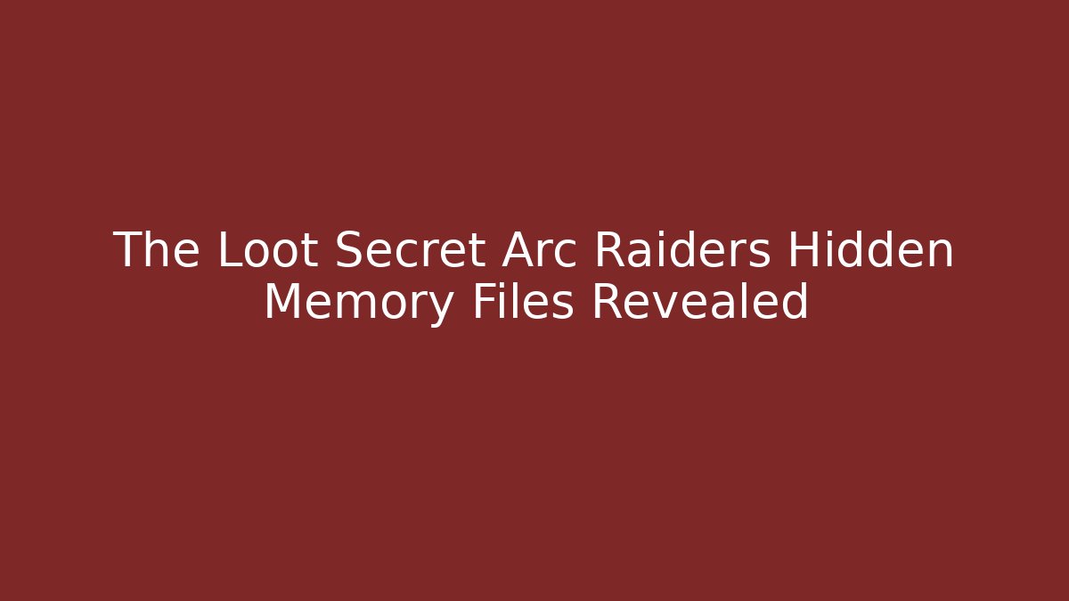 The Loot Secret Arc Raiders Hidden Memory Files Revealed