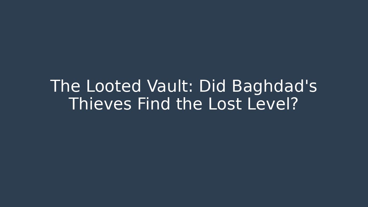 The Looted Vault: Did Baghdad's Thieves Find the Lost Level? - Critter Realm