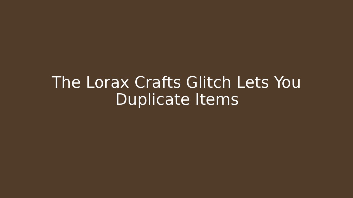 The Lorax Crafts Glitch Lets You Duplicate Items
