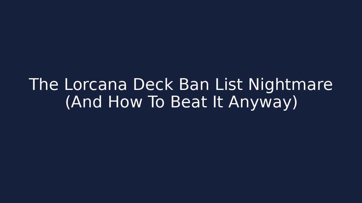 The Lorcana Deck Ban List Nightmare (And How To Beat It Anyway)