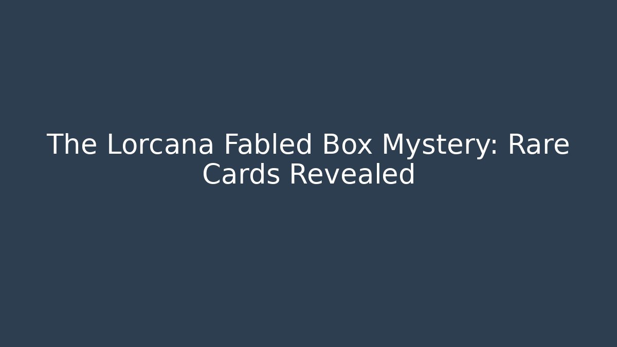 The Lorcana Fabled Box Mystery: Rare Cards Revealed