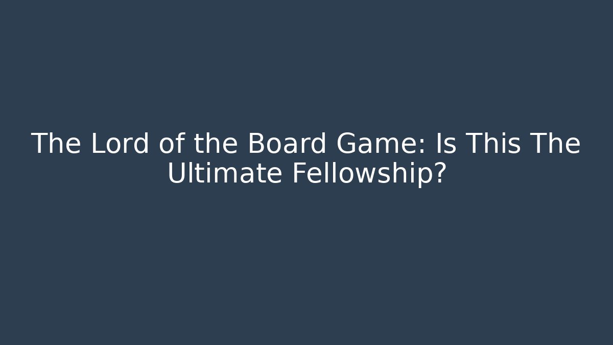 The Lord of the Board Game: Is This The Ultimate Fellowship?