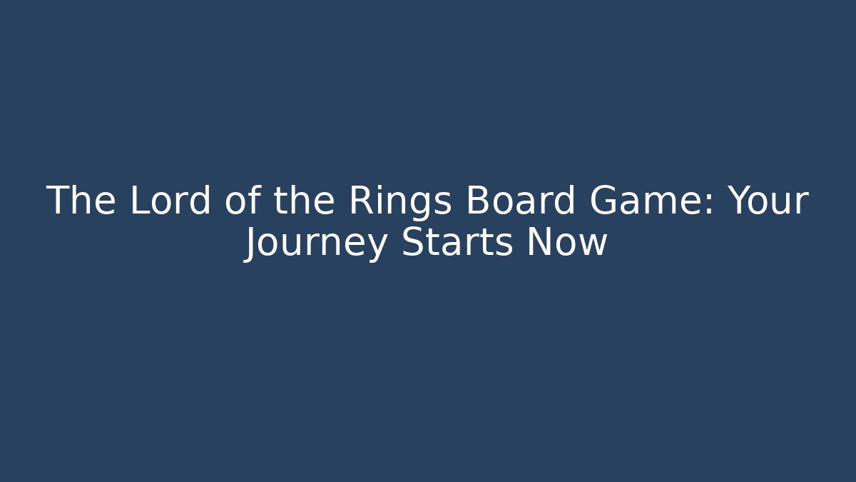 The Lord of the Rings Board Game: Your Journey Starts Now