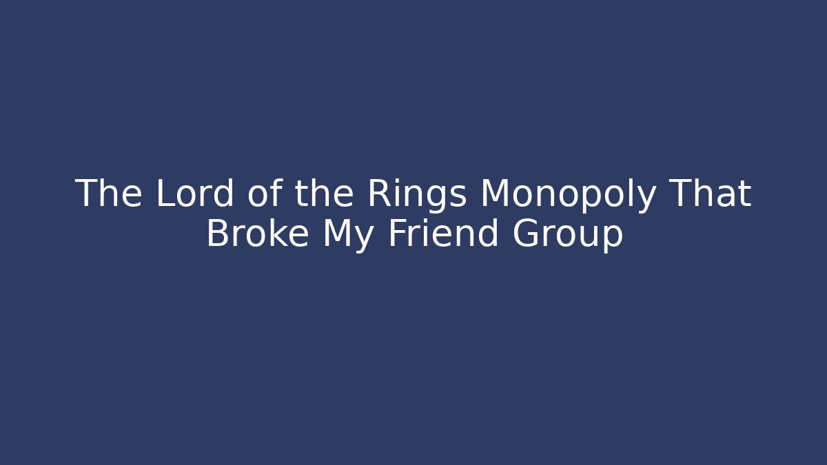 The Lord of the Rings Monopoly That Broke My Friend Group
