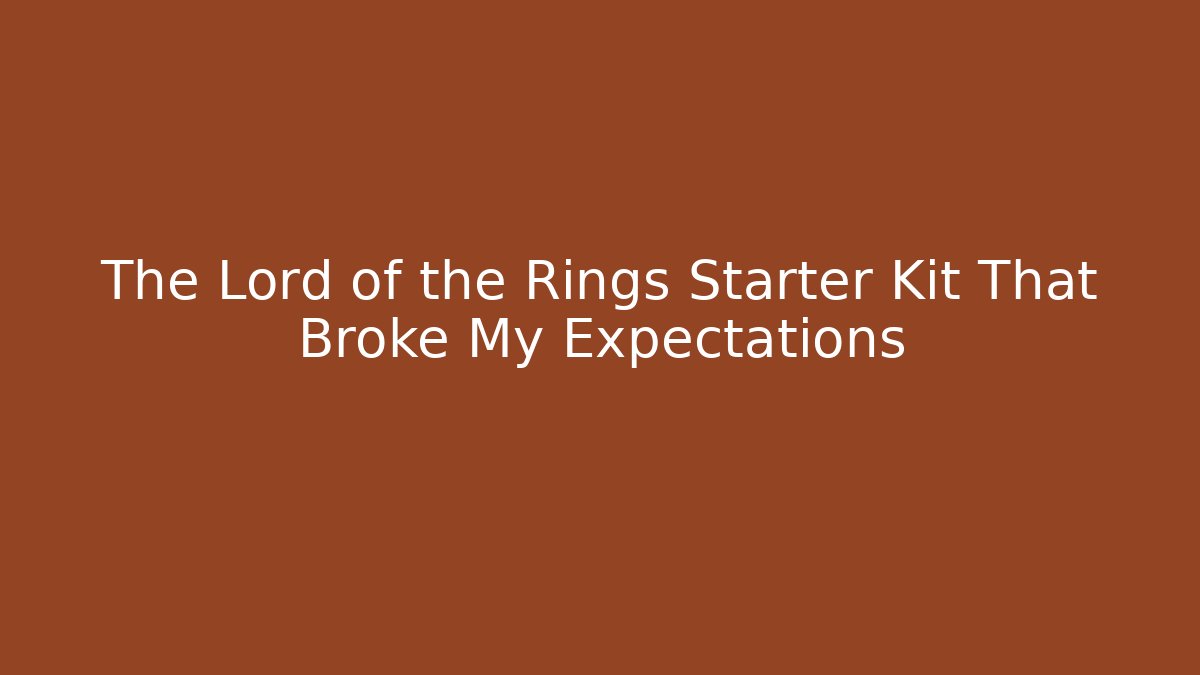 The Lord of the Rings Starter Kit That Broke My Expectations