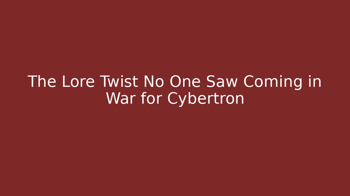 The Lore Twist No One Saw Coming in War for Cybertron