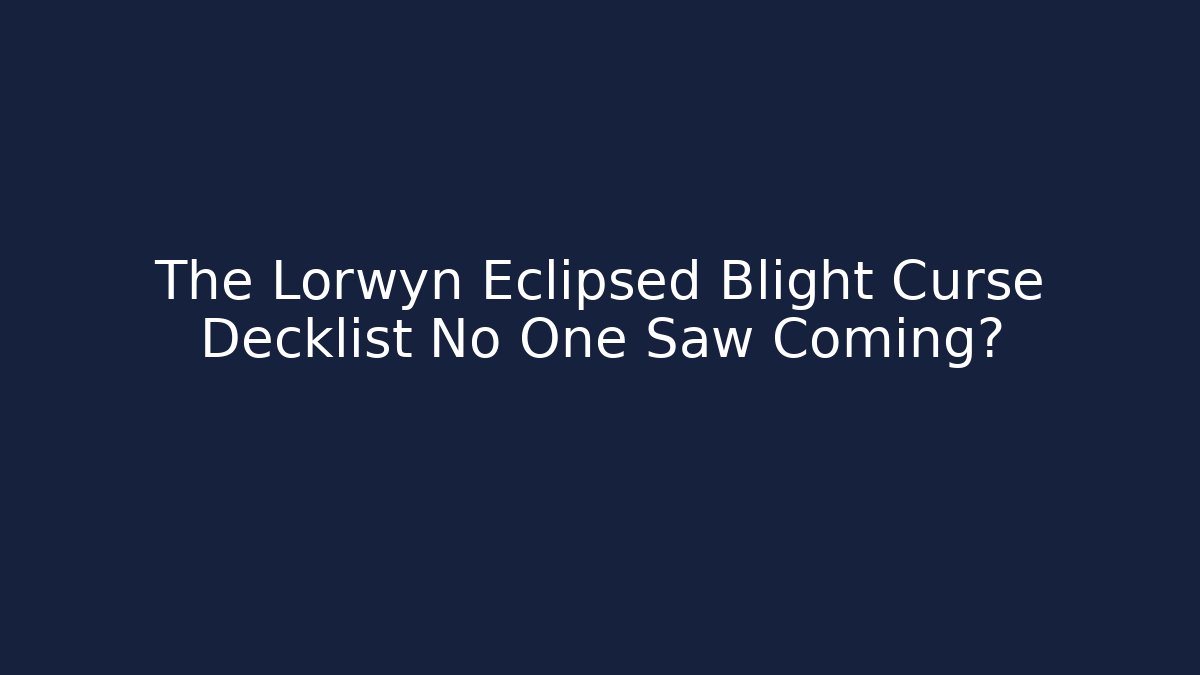 The Lorwyn Eclipsed Blight Curse Decklist No One Saw Coming?