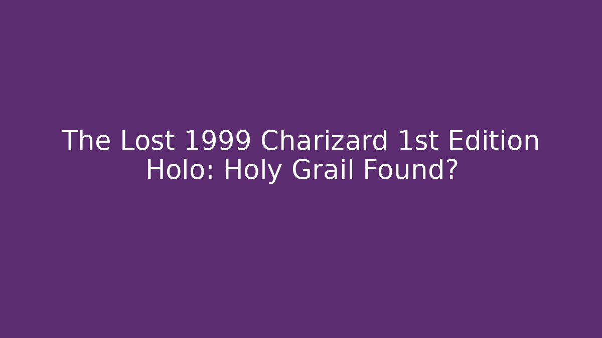 The Lost 1999 Charizard 1st Edition Holo: Holy Grail Found?