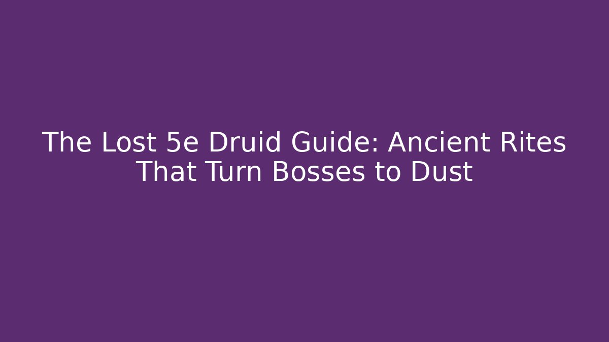 The Lost 5e Druid Guide: Ancient Rites That Turn Bosses to Dust