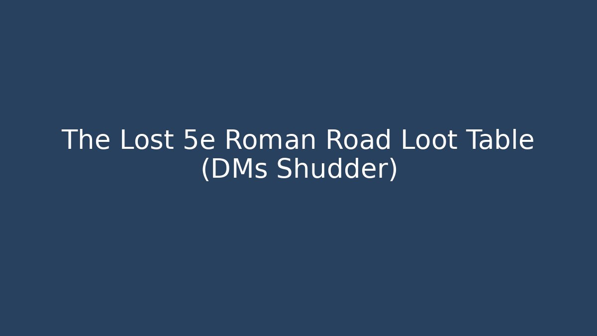 The Lost 5e Roman Road Loot Table (DMs Shudder) - Critter Realm
