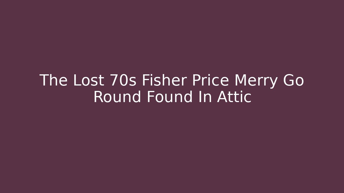 The Lost 70s Fisher Price Merry Go Round Found In Attic