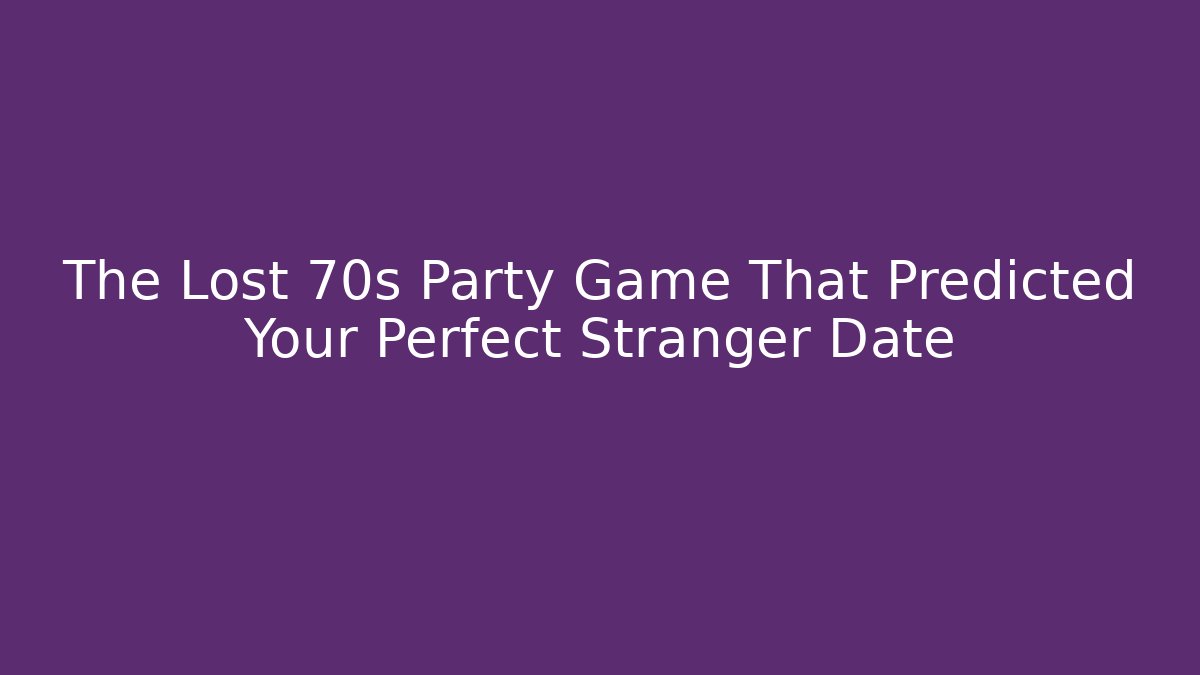 The Lost 70s Party Game That Predicted Your Perfect Stranger Date