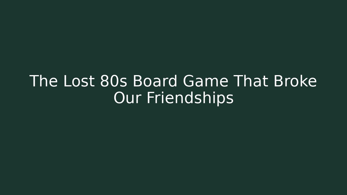 The Lost 80s Board Game That Broke Our Friendships