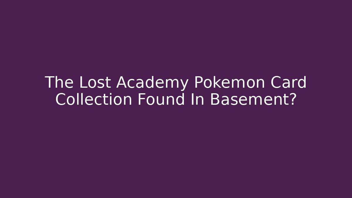 The Lost Academy Pokémon Card Collection Found In Basement?