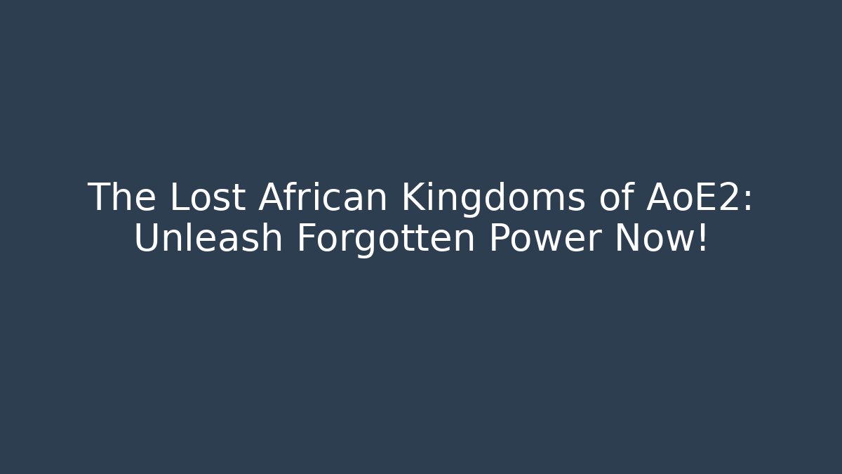 The Lost African Kingdoms of AoE2: Unleash Forgotten Power Now!