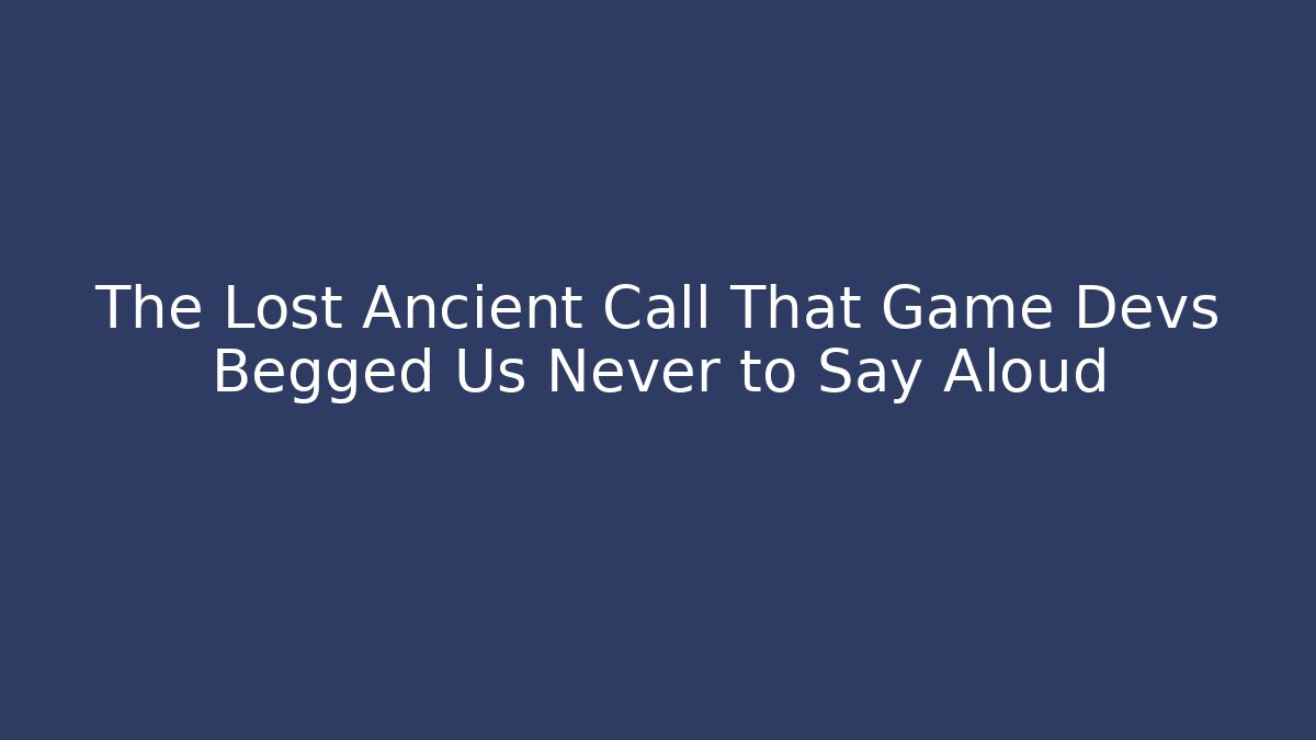 The Lost Ancient Call That Game Devs Begged Us Never to Say Aloud