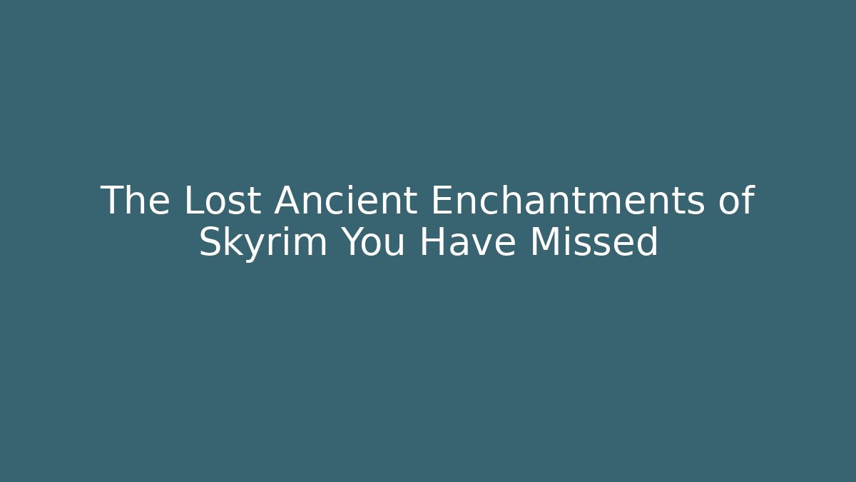The Lost Ancient Enchantments of Skyrim You Have Missed