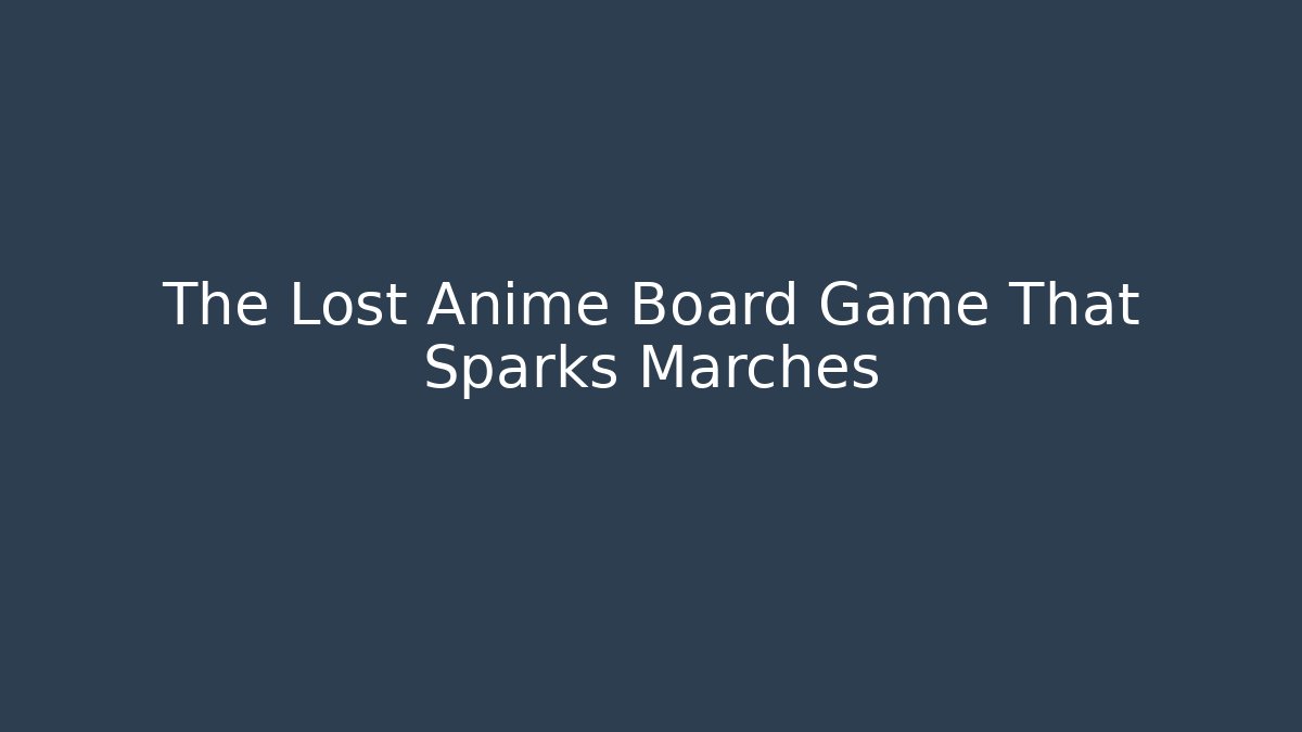 The Lost Anime Board Game That Sparks Marches