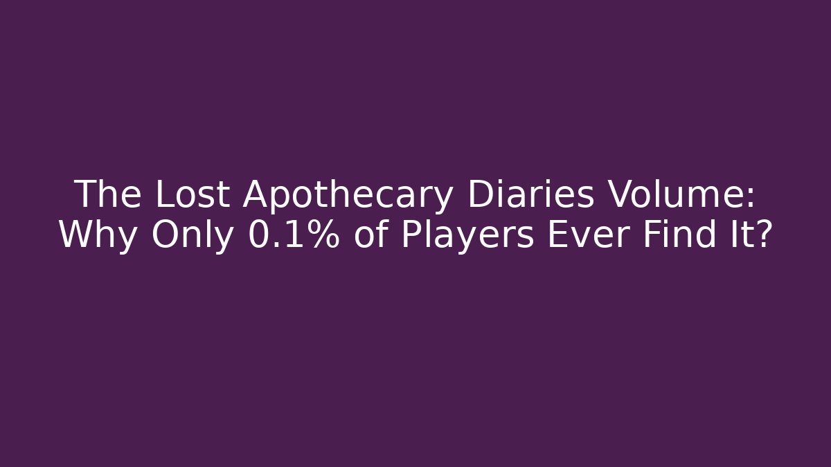 The Lost Apothecary Diaries Volume: Why Only 0.1% of Players Ever Find It?