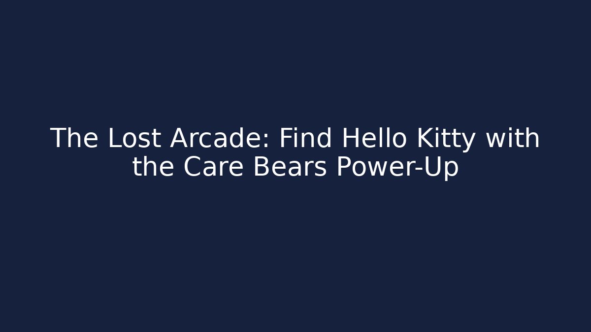 The Lost Arcade: Find Hello Kitty with the Care Bears Power-Up - Critter Realm