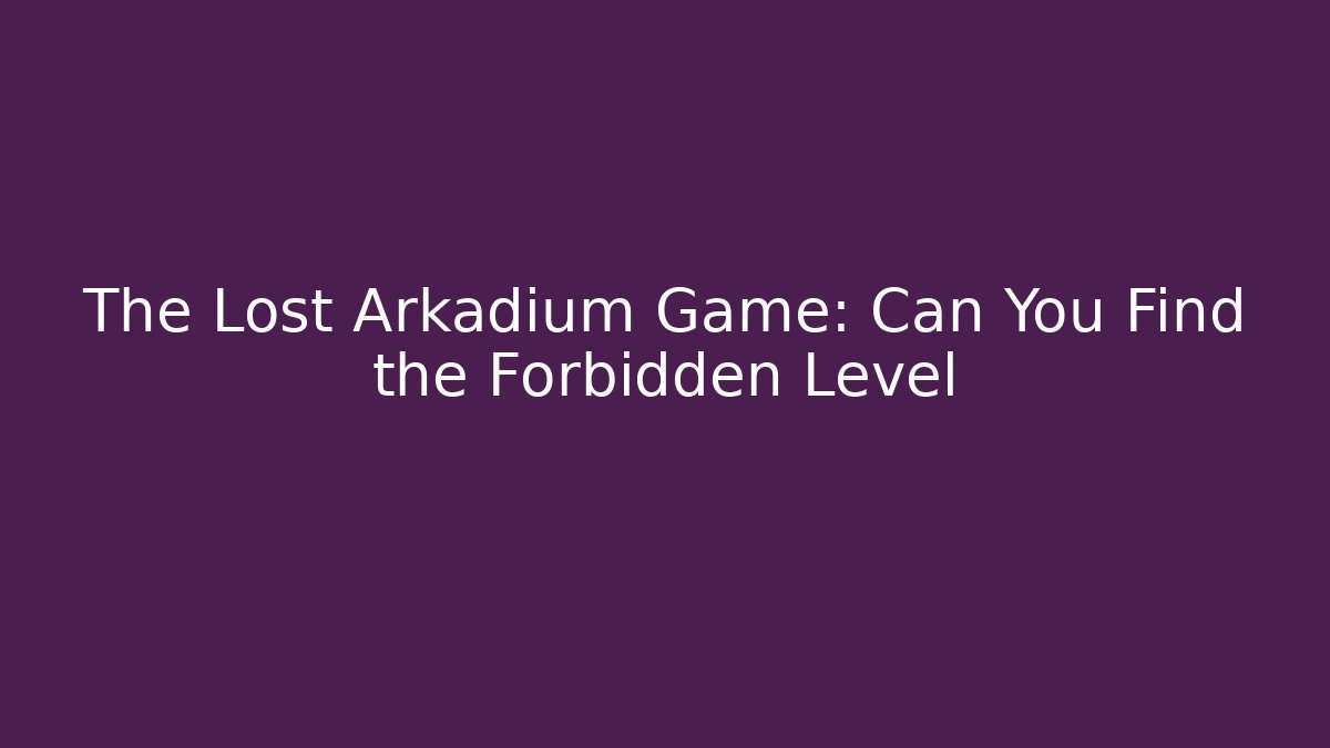 The Lost Arkadium Game: Can You Find the Forbidden Level