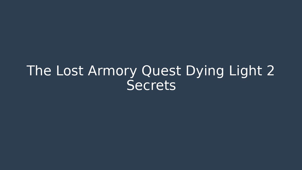 The Lost Armory Quest Dying Light 2 Secrets