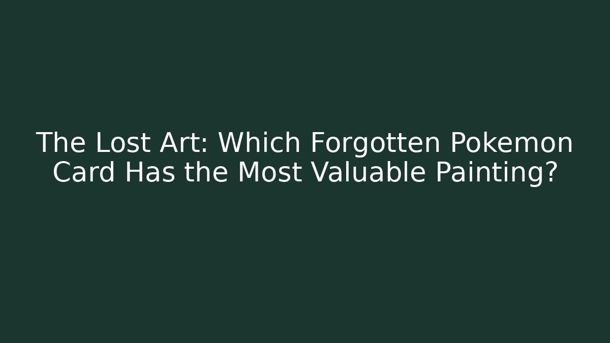The Lost Art: Which Forgotten Pokémon Card Has the Most Valuable Painting?