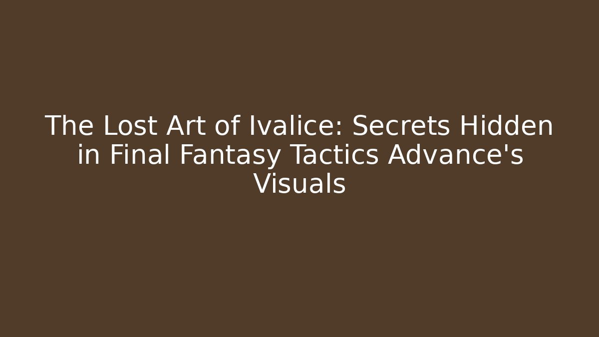 The Lost Art of Ivalice: Secrets Hidden in Final Fantasy Tactics Advance's Visuals