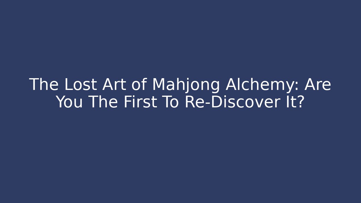 The Lost Art of Mahjong Alchemy: Are You The First To Re-Discover It?