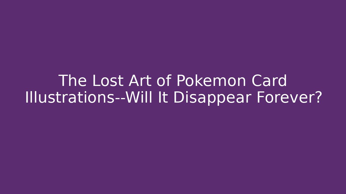 The Lost Art of Pokémon Card Illustrations—Will It Disappear Forever?