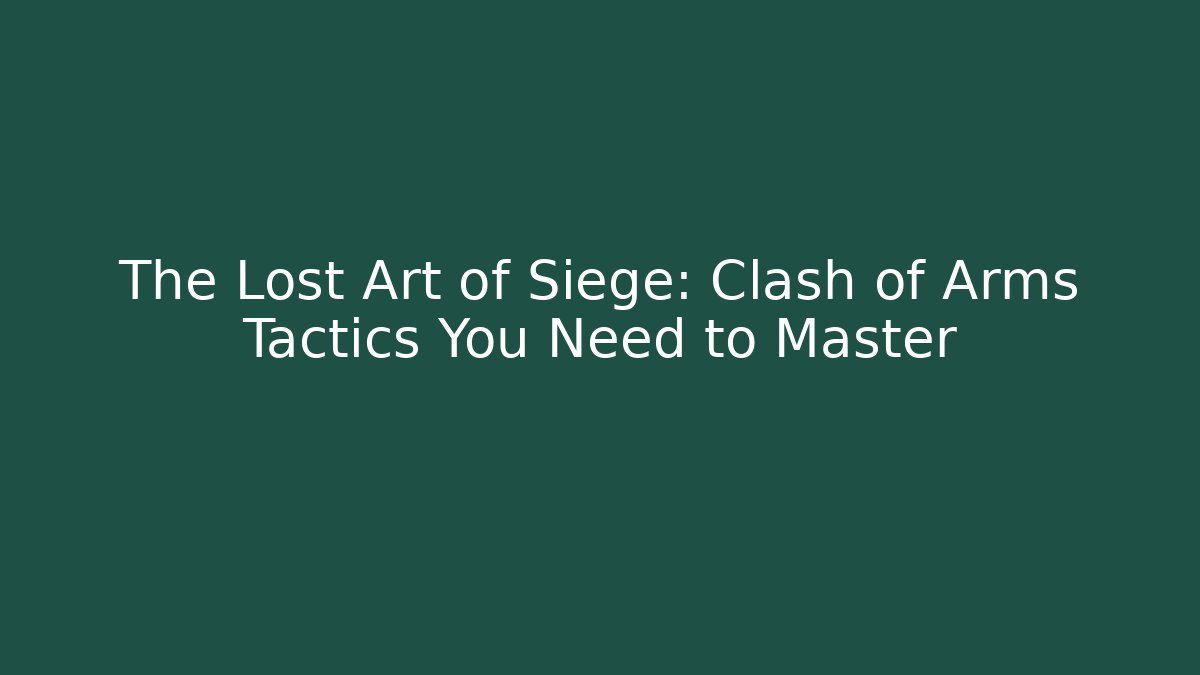 The Lost Art of Siege: Clash of Arms Tactics You Need to Master