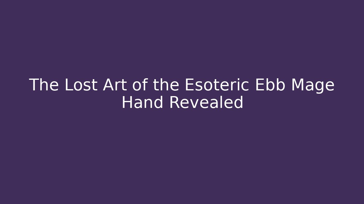 The Lost Art of the Esoteric Ebb Mage Hand Revealed