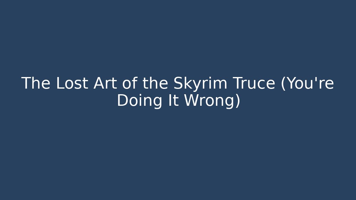 The Lost Art of the Skyrim Truce (You're Doing It Wrong)