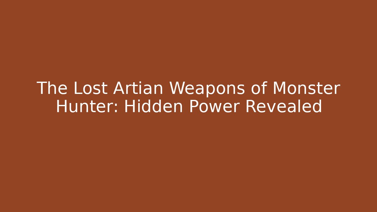 The Lost Artian Weapons of Monster Hunter: Hidden Power Revealed