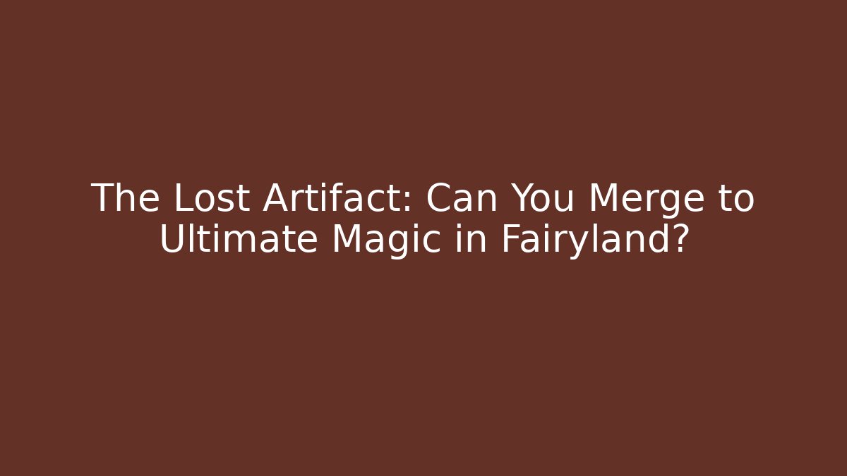 The Lost Artifact: Can You Merge to Ultimate Magic in Fairyland?