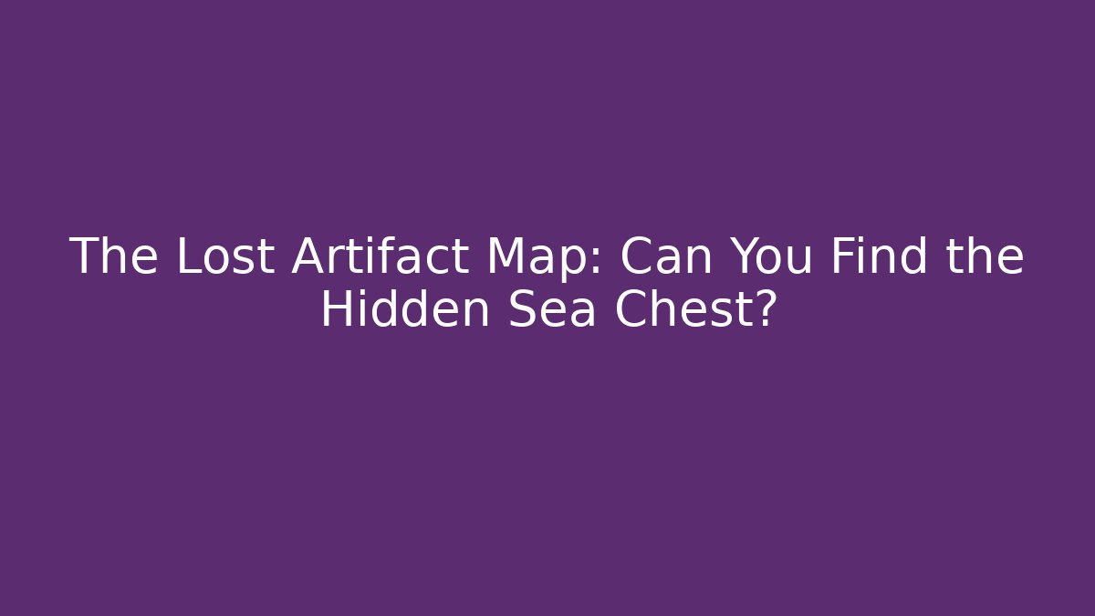 The Lost Artifact Map: Can You Find the Hidden Sea Chest?