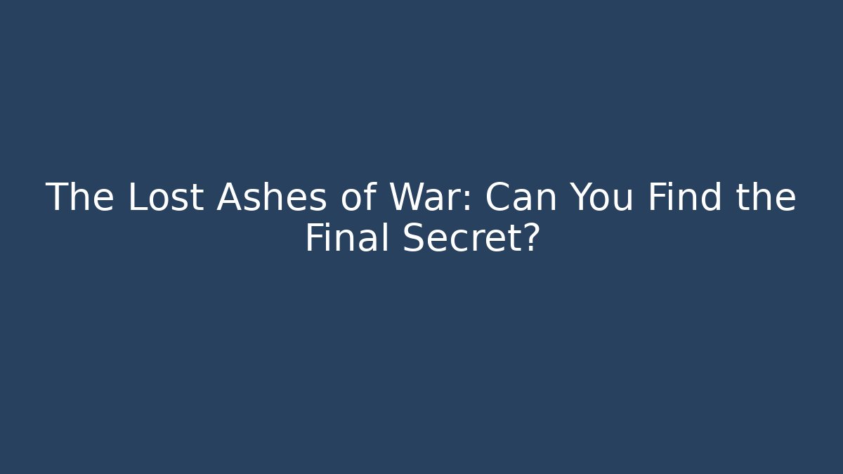 The Lost Ashes of War: Can You Find the Final Secret?