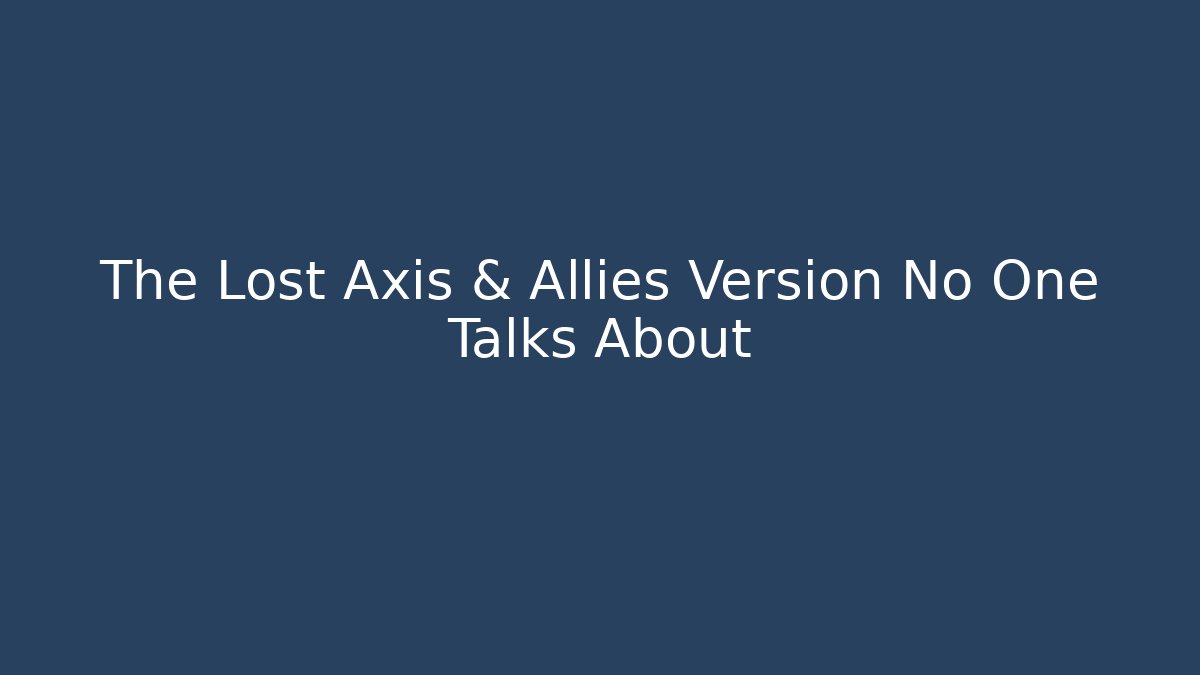 The Lost Axis & Allies Version No One Talks About