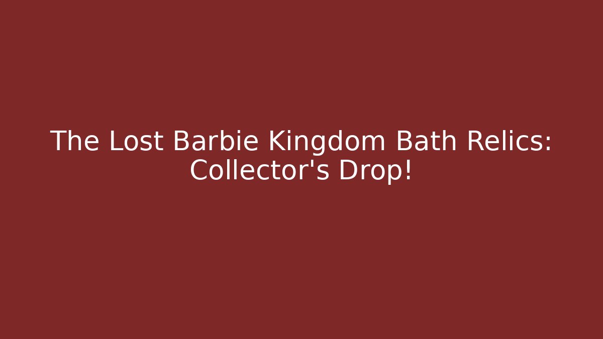 The Lost Barbie Kingdom Bath Relics: Collector's Drop! - Critter Realm
