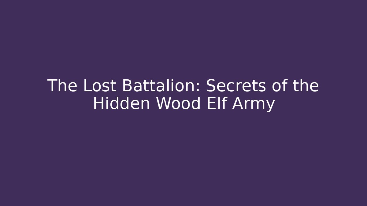 The Lost Battalion: Secrets of the Hidden Wood Elf Army