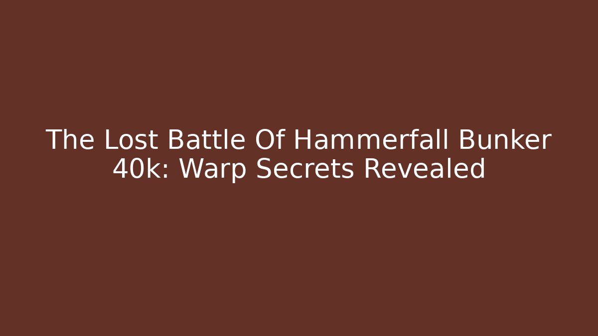 The Lost Battle Of Hammerfall Bunker 40k: Warp Secrets Revealed