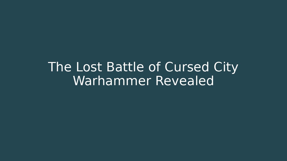 The Lost Battle of Cursed City Warhammer Revealed